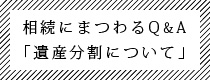 相続にまつわるQ&A「遺産分割について」