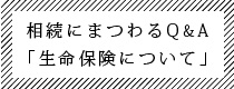 相続にまつわるQ&A「生命保険について」