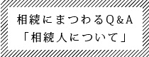 相続にまつわるQ&A「相続人について」